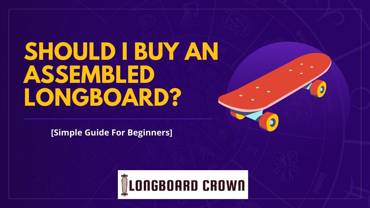 Should I Buy An Assembled Longboard