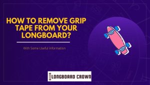 How To Remove Grip Tape From Your Longboard