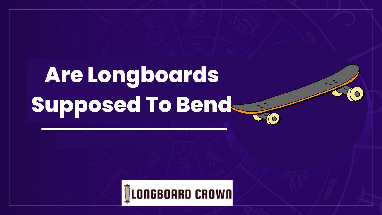 Are Longboards Supposed To Bend