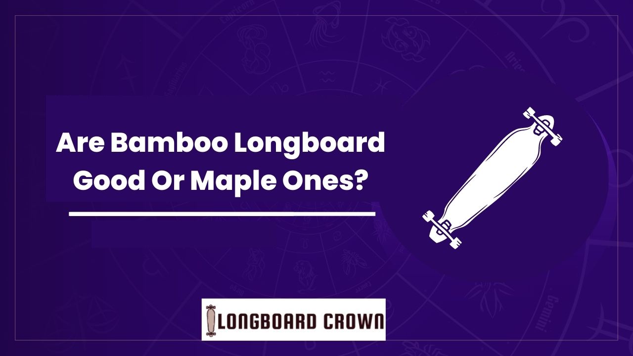 Are Bamboo Longboard Good Or Maple Ones