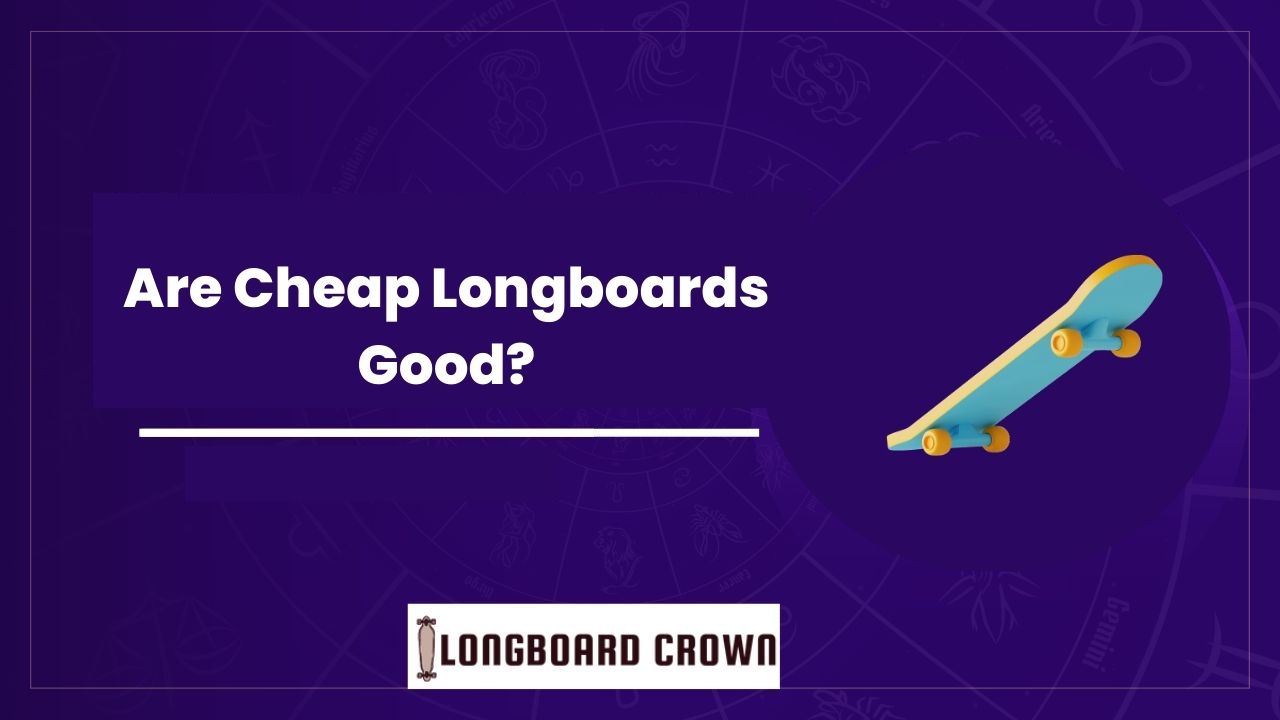 Are Cheap Longboards Good