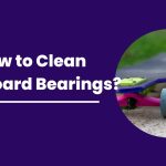 How to Clean Longboard Bearings?