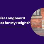 What Size Longboard Should I Get for My Height?
